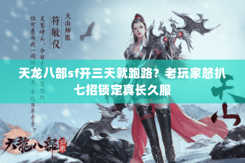 天龙八部sf开三天就跑路？老玩家怒扒七招锁定真长久服