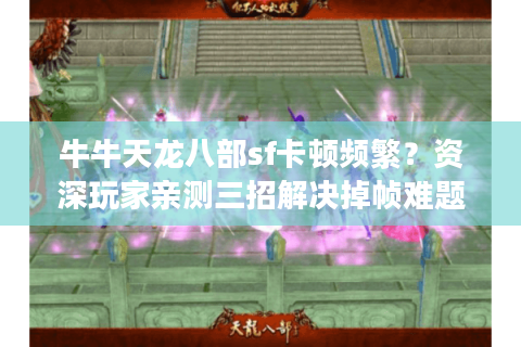 牛牛天龙八部sf卡顿频繁？资深玩家亲测三招解决掉帧难题