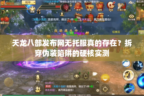 天龙八部发布网无托服真的存在？拆穿伪装陷阱的硬核实测