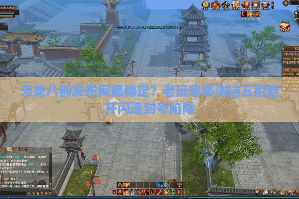 天龙八部发布网最稳定？老玩家亲测这五招避开闪退封号陷阱