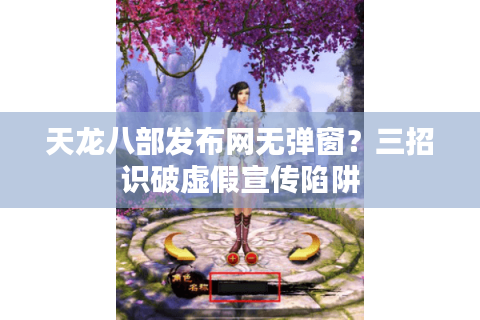 天龙八部发布网无弹窗？三招识破虚假宣传陷阱