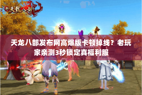 天龙八部发布网高爆版卡顿掉线?老玩家亲测3秒锁定真福利服 天龙八部发布网高爆版卡顿掉线?老玩家亲测3秒锁定真福利服