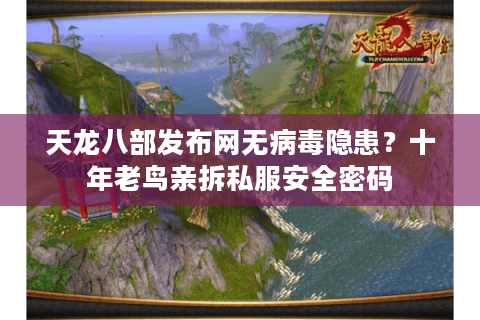 天龙八部发布网无病毒隐患?十年老鸟亲拆私服安全密码 天龙八部发布网无病毒隐患?十年老鸟亲拆私服安全密码
