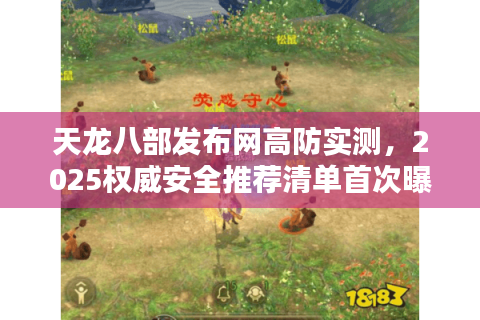 天龙八部发布网高防实测，2025权威安全推荐清单首次曝光