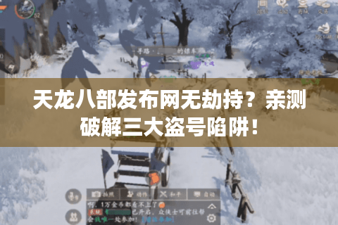 天龙八部发布网无劫持？亲测破解三大盗号陷阱！