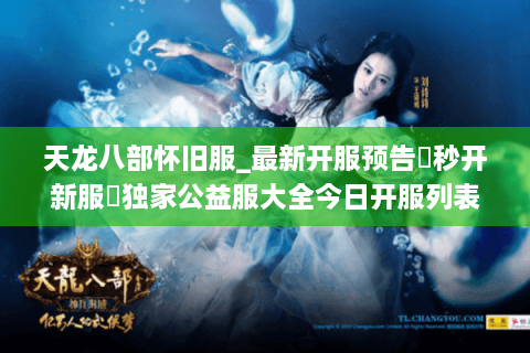 天龙八部怀旧服_最新开服预告▶秒开新服◀独家公益服大全今日开服列表