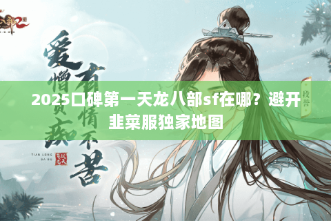 2025口碑第一天龙八部sf在哪？避开韭菜服独家地图