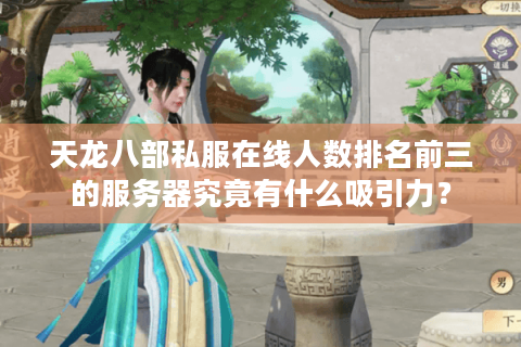 天龙八部私服在线人数排名前三的服务器究竟有什么吸引力? 天龙八部私服在线人数排名前三的服务器究竟有什么吸引力?