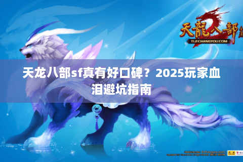 天龙八部sf真有好口碑？2025玩家血泪避坑指南
