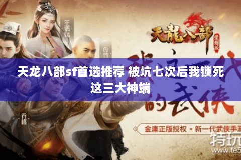 天龙八部sf首选推荐 被坑七次后我锁死这三大神端 天龙八部sf首选推荐 被坑七次后我锁死这三大神端