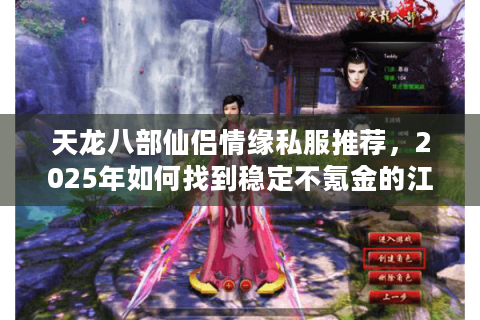 天龙八部仙侣情缘私服推荐，2025年如何找到稳定不氪金的江湖净土？
