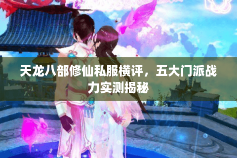 天龙八部修仙私服横评，五大门派战力实测揭秘