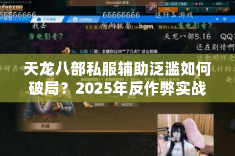 天龙八部私服辅助泛滥如何破局？2025年反作弊实战指南