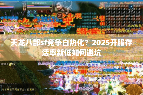 天龙八部sf竞争白热化？2025开服存活率新低如何避坑