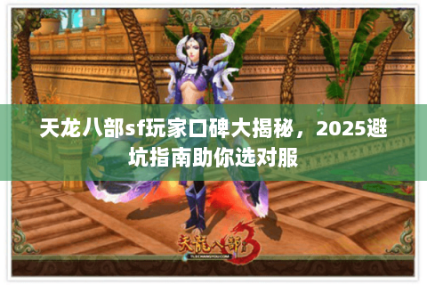 天龙八部sf玩家口碑大揭秘，2025避坑指南助你选对服