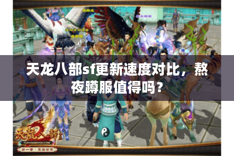 天龙八部sf更新速度对比，熬夜蹲服值得吗？