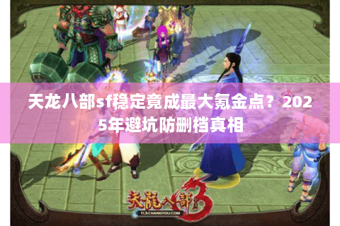 天龙八部sf稳定竟成最大氪金点？2025年避坑防删档真相