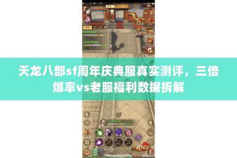 天龙八部sf周年庆典服真实测评，三倍爆率vs老服福利数据拆解