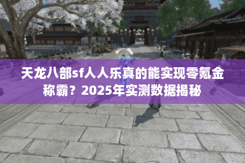 天龙八部sf人人乐真的能实现零氪金称霸？2025年实测数据揭秘