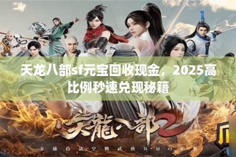 天龙八部sf元宝回收现金，2025高比例秒速兑现秘籍