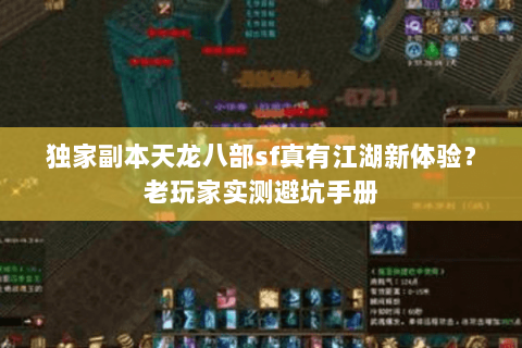 独家副本天龙八部sf真有江湖新体验？老玩家实测避坑手册