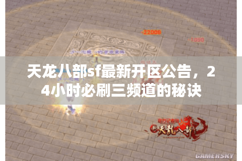 天龙八部sf最新开区公告,24小时必刷三频道的秘诀 天龙八部sf最新开区公告,24小时必刷三频道的秘诀