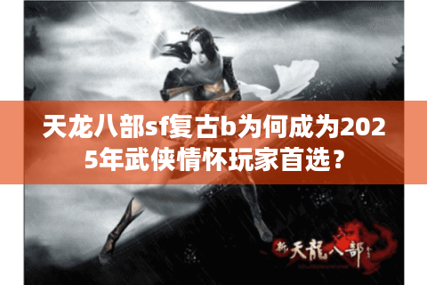 天龙八部sf复古b为何成为2025年武侠情怀玩家首选？
