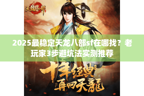 2025最稳定天龙八部sf在哪找？老玩家3步避坑法实测推荐