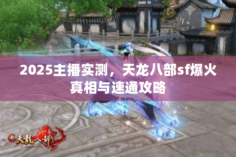 2025主播实测，天龙八部sf爆火真相与速通攻略