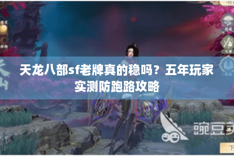 天龙八部sf老牌真的稳吗？五年玩家实测防跑路攻略