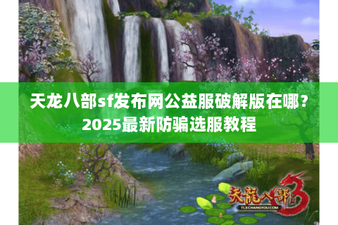 天龙八部sf发布网公益服破解版在哪?2025最新防骗选服教程 天龙八部sf发布网公益服破解版在哪?2025最新防骗选服教程