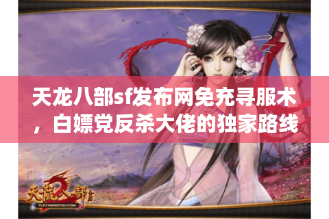 天龙八部sf发布网免充寻服术，白嫖党反杀大佬的独家路线图