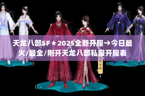 天龙八部SF★2025全新开服→今日最火/最全/刚开天龙八部私服开服表