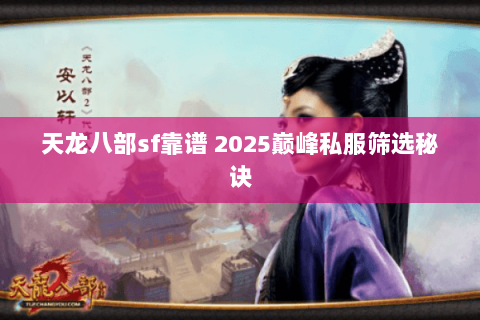 天龙八部sf靠谱 2025巅峰私服筛选秘诀
