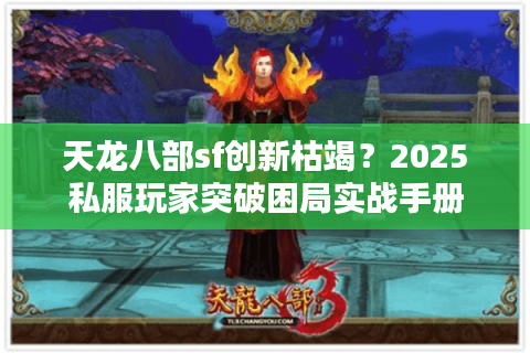 天龙八部sf创新枯竭？2025私服玩家突破困局实战手册