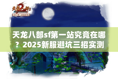 天龙八部sf第一站究竟在哪？2025新服避坑三招实测