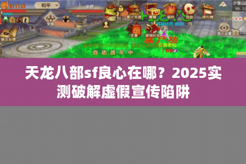 天龙八部sf良心在哪？2025实测破解虚假宣传陷阱