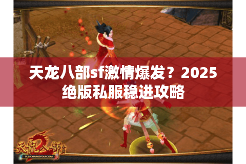 天龙八部sf激情爆发？2025绝版私服稳进攻略
