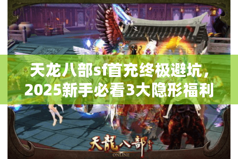 天龙八部sf首充终极避坑，2025新手必看3大隐形福利通道