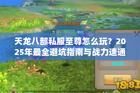 天龙八部私服至尊怎么玩？2025年最全避坑指南与战力速通秘籍