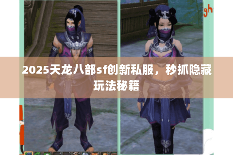 2025天龙八部sf创新私服，秒抓隐藏玩法秘籍