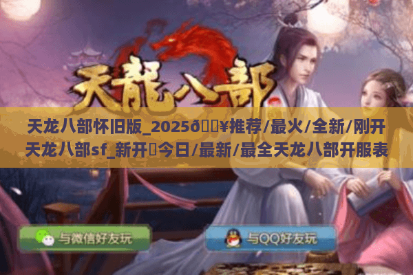天龙八部怀旧版_2025🔥推荐/最火/全新/刚开天龙八部sf_新开✨今日/最新/最全天龙八部开服表