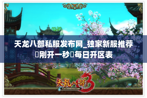 天龙八部私服发布网_独家新服推荐▶刚开一秒◀每日开区表