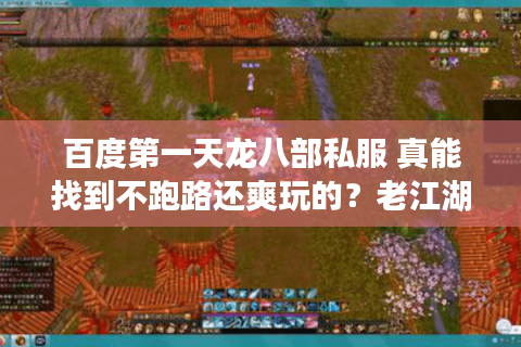 百度第一天龙八部私服 真能找到不跑路还爽玩的？老江湖避坑五步法