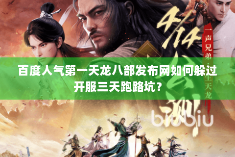 百度人气第一天龙八部发布网如何躲过开服三天跑路坑？