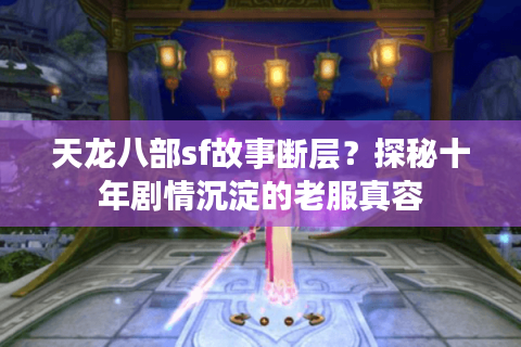天龙八部sf故事断层？探秘十年剧情沉淀的老服真容