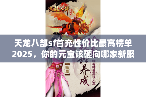 天龙八部sf首充性价比最高榜单2025，你的元宝该砸向哪家新服？