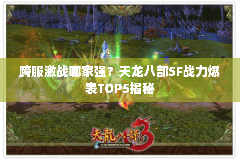 跨服激战哪家强？天龙八部SF战力爆表TOP5揭秘