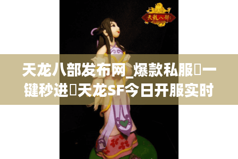 天龙八部发布网_爆款私服▷一键秒进◁天龙SF今日开服实时更新表