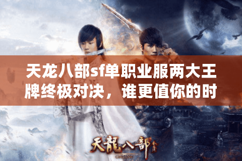 天龙八部sf单职业服两大王牌终极对决，谁更值你的时间？